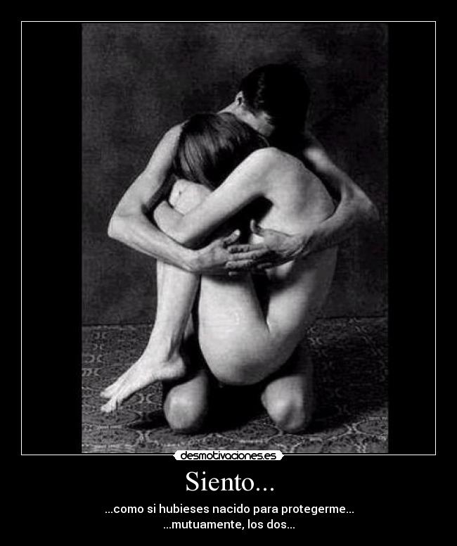 Siento... - ...como si hubieses nacido para protegerme...
...mutuamente, los dos...