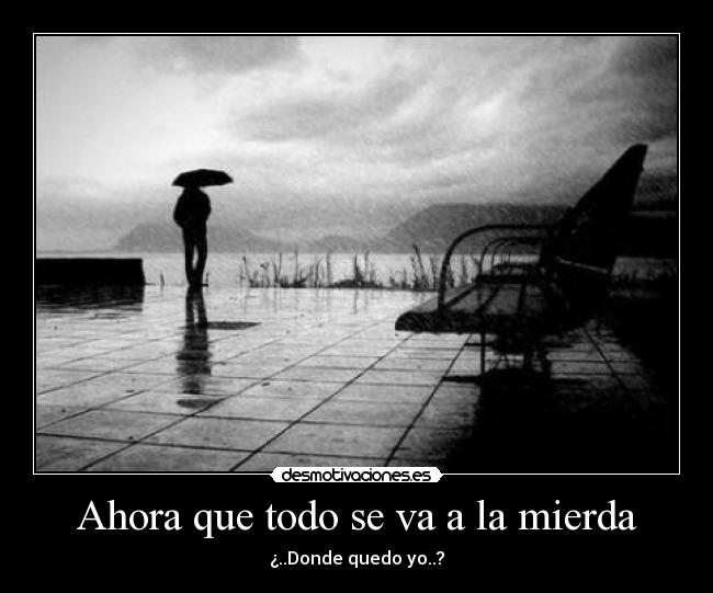 Ahora que todo se va a la mierda Desmotivaciones Ahora que todo se va a la mierda Desmotivaciones