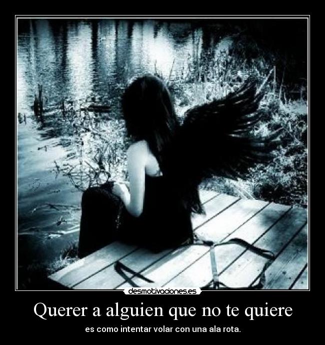 Querer a alguien que no te quiere - es como intentar volar con una ala rota.