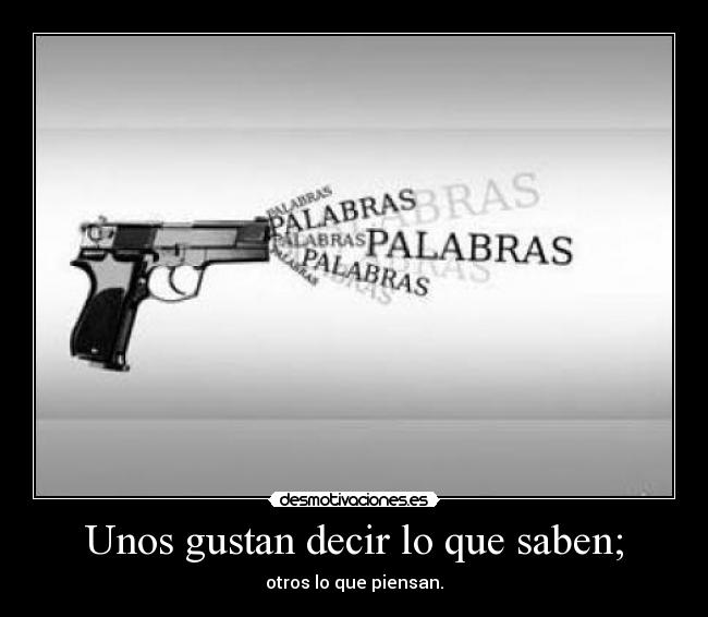 Unos gustan decir lo que saben; - otros lo que piensan.