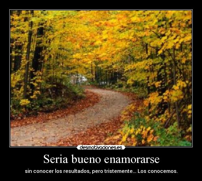 Seria bueno enamorarse - sin conocer los resultados, pero tristemente... Los conocemos.