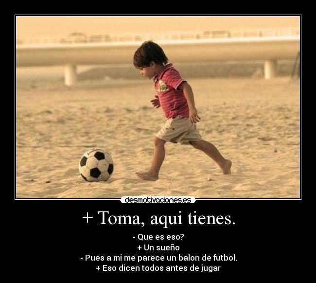 + Toma, aqui tienes. -