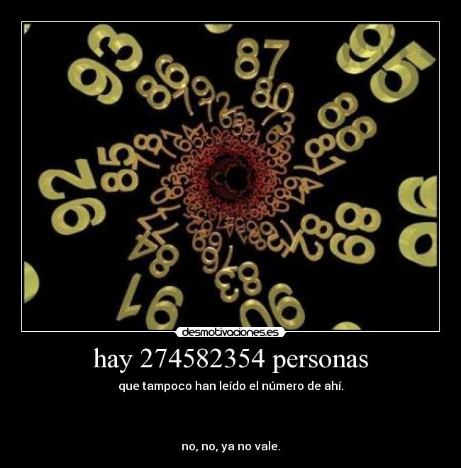 hay 274582354 personas - que tampoco han leído el número de ahí.
no, no, ya no vale.
