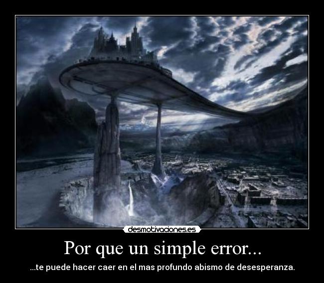 Por que un simple error... - ...te puede hacer caer en el mas profundo abismo de desesperanza.