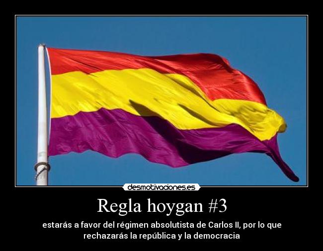 Regla hoygan #3 - estarás a favor del régimen absolutista de Carlos II, por lo que
rechazarás la república y la democracia