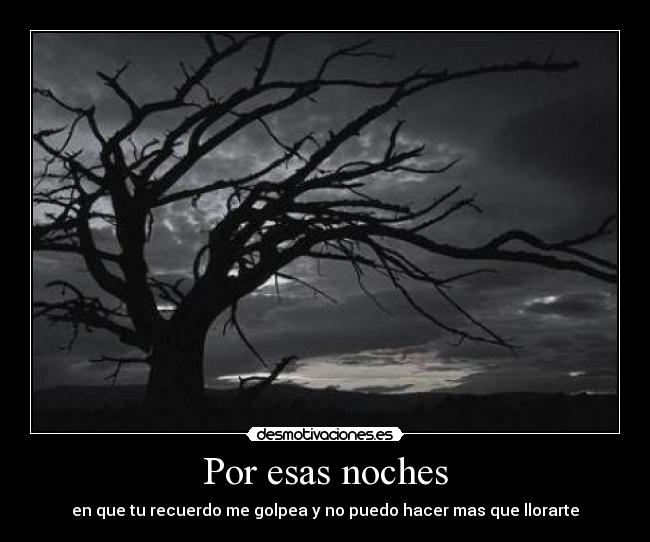 Por esas noches - en que tu recuerdo me golpea y no puedo hacer mas que llorarte