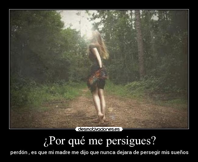 ¿Por qué me persigues? - perdón , es que mi madre me dijo que nunca dejara de persegir mis sueños