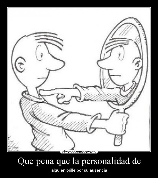 Que pena que la personalidad de - alguien brille por su ausencia