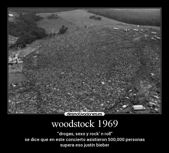 woodstock 1969 - drogas, sexo y rock n roll
se dice que en este concierto asistieron 500,000 personas
supera eso justín bieber