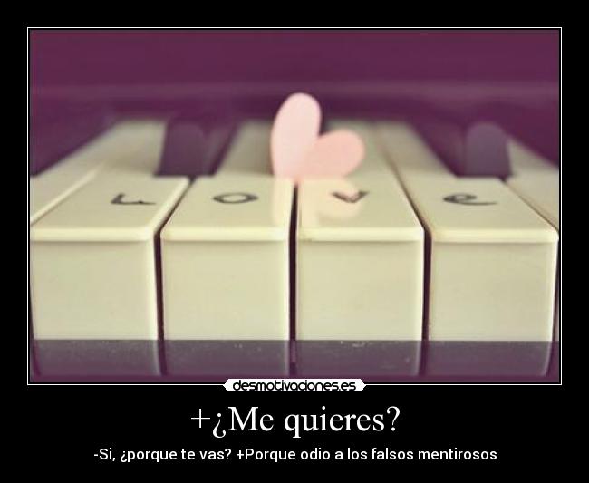 +¿Me quieres? - -Si, ¿porque te vas? +Porque odio a los falsos mentirosos