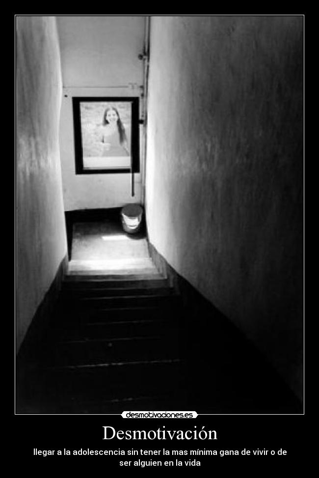 Desmotivación - llegar a la adolescencia sin tener la mas mínima gana de vivir o de
ser alguien en la vida