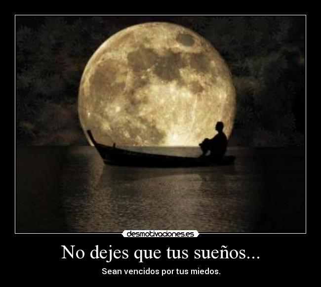 No dejes que tus sueños... - Sean vencidos por tus miedos.