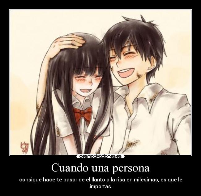 Cuando una persona - consigue hacerte pasar de el llanto a la risa en milésimas, es que le importas.