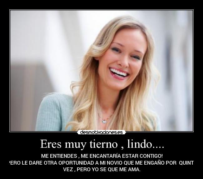 Eres muy tierno , lindo.... -