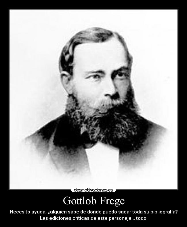 Gottlob Frege - Necesito ayuda, ¿alguien sabe de donde puedo sacar toda su bibliografía?
Las ediciones críticas de este personaje... todo.