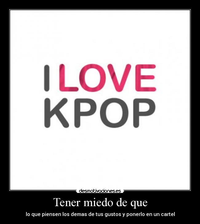 Tener miedo de que - lo que piensen los demas de tus gustos y ponerlo en un cartel