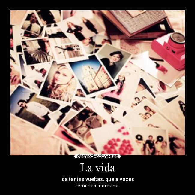 La vida - da tantas vueltas, que a veces
terminas mareada.