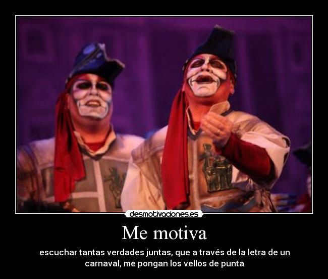 Me motiva - escuchar tantas verdades juntas, que a través de la letra de un
carnaval, me pongan los vellos de punta