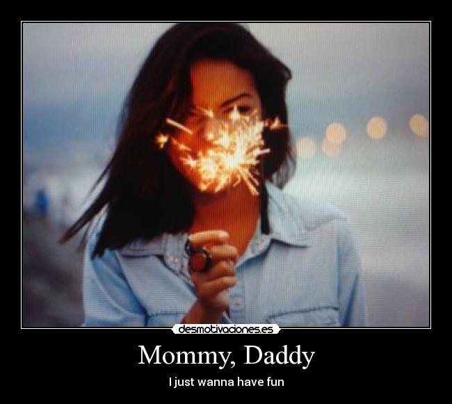 Mommy, Daddy - I just wanna have fun