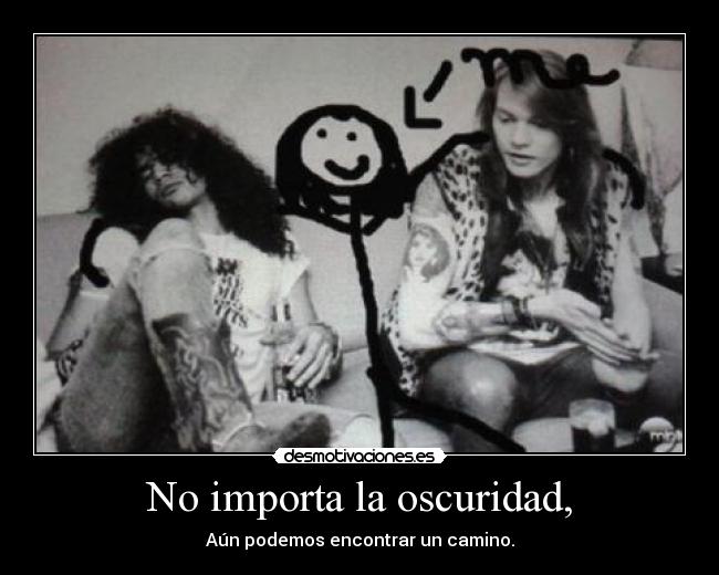 No importa la oscuridad, -