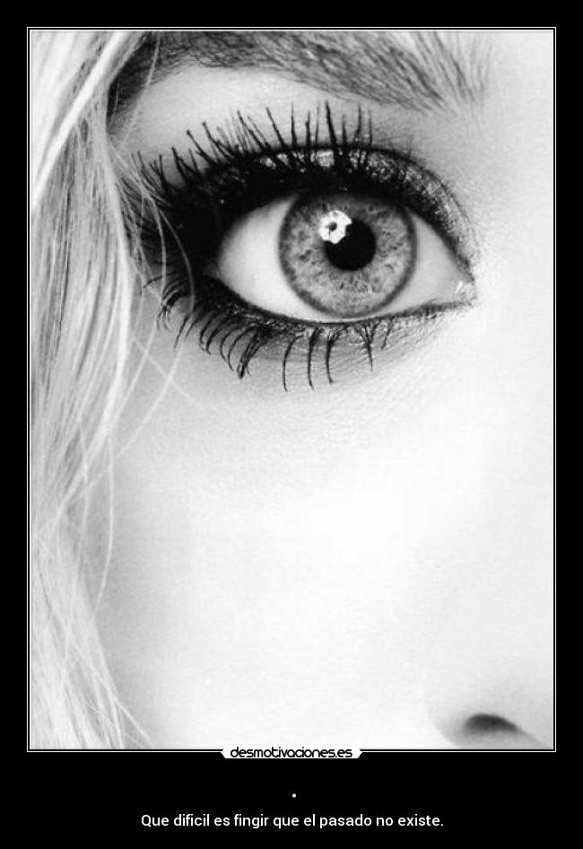 . - Que dificil es fingir que el pasado no existe.