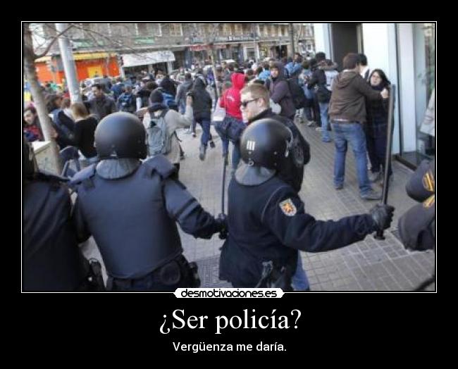 ¿Ser policía? - Vergüenza me daría.