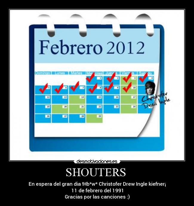 SHOUTERS - En espera del gran dia !Hb*w* Christofer Drew Ingle kiefner¡
11 de febrero del 1991
Gracias por las canciones :)