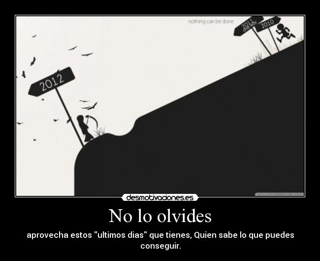 No lo olvides - aprovecha estos ultimos dias que tienes, Quien sabe lo que puedes conseguir.