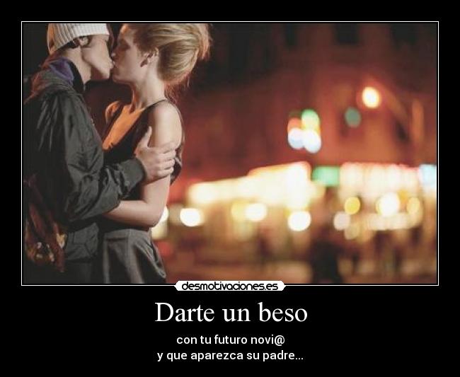 Darte un beso - con tu futuro novi@
y que aparezca su padre...
