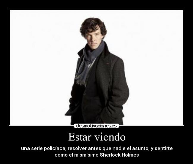 Estar viendo - una serie policíaca, resolver antes que nadie el asunto, y sentirte
como el mismísimo Sherlock Holmes