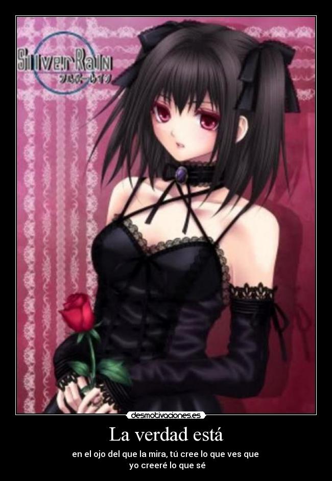 La verdad está - en el ojo del que la mira, tú cree lo que ves que
yo creeré lo que sé