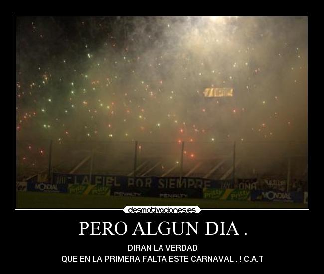 PERO ALGUN DIA . - DIRAN LA VERDAD
QUE EN LA PRIMERA FALTA ESTE CARNAVAL . ! C.A.T