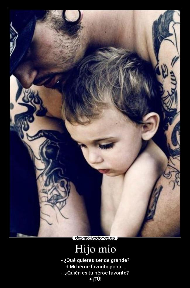Hijo mío - - ¿Qué quieres ser de grande?
+ Mí héroe favorito papá ..
- ¿Quién es tu héroe favorito?
+ ¡TÚ!