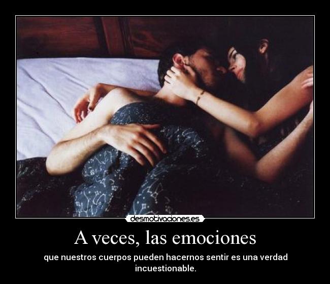 A veces, las emociones - que nuestros cuerpos pueden hacernos sentir es una verdad incuestionable.