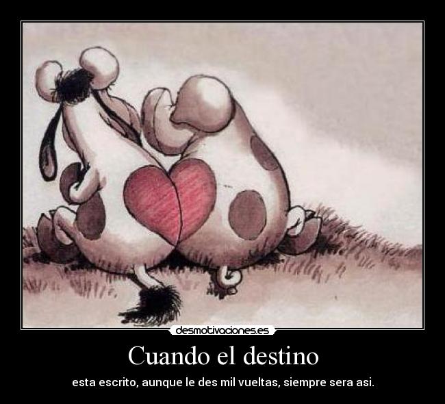 Cuando el destino - esta escrito, aunque le des mil vueltas, siempre sera asi.