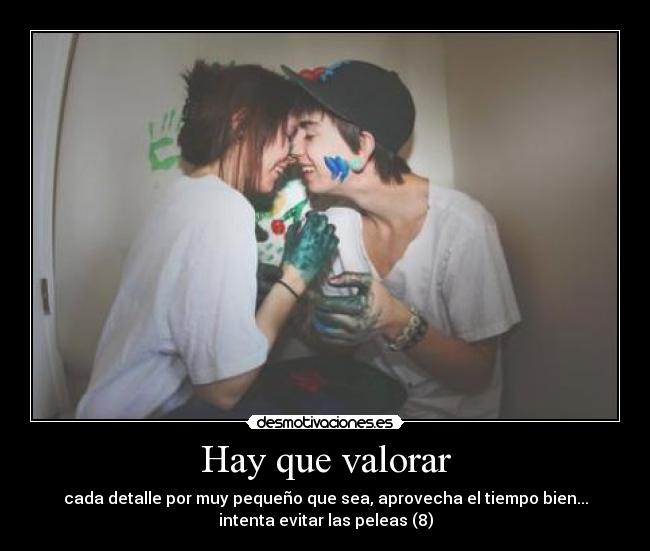 Hay que valorar - cada detalle por muy pequeño que sea, aprovecha el tiempo bien...
intenta evitar las peleas (8)