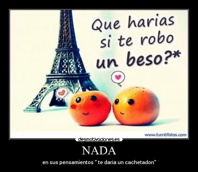 NADA - en sus pensamientos  te daria un cachetadon