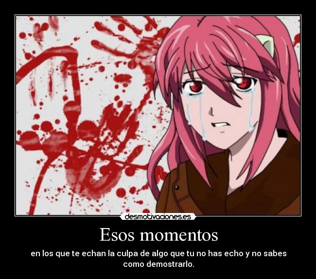 Esos momentos - en los que te echan la culpa de algo que tu no has echo y no sabes como demostrarlo.