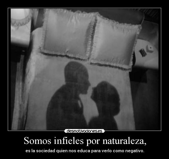 Somos infieles por naturaleza, -