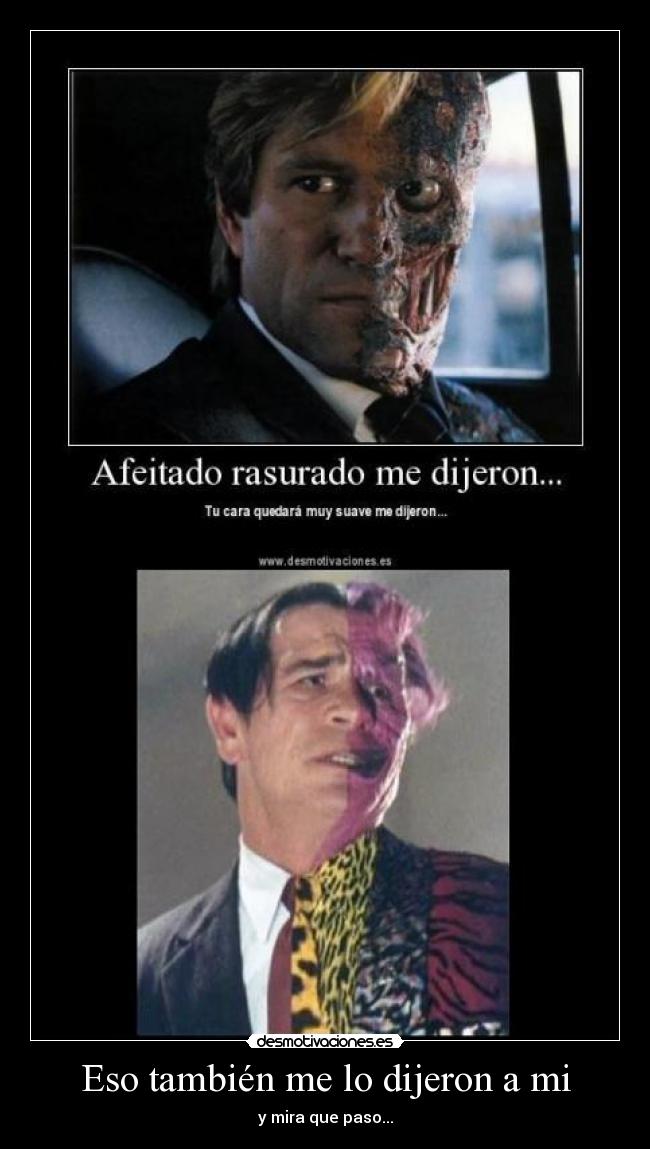 Eso también me lo dijeron a mi - y mira que paso...