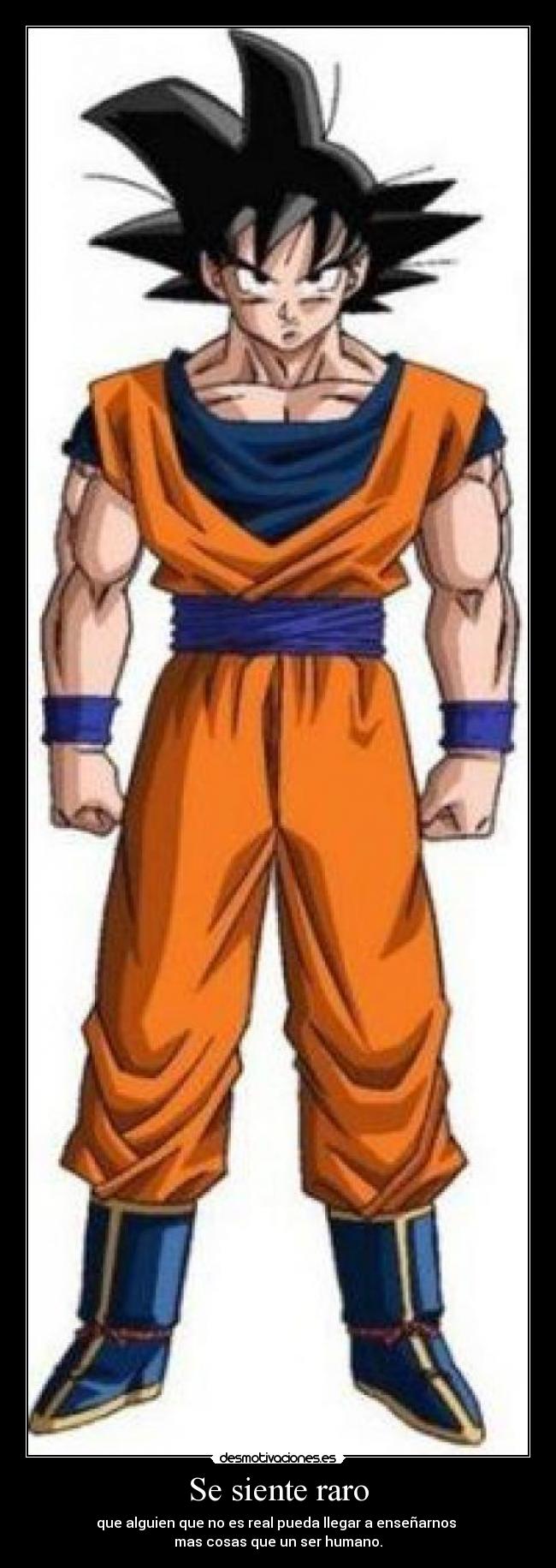 Se siente raro - que alguien que no es real pueda llegar a enseñarnos
mas cosas que un ser humano.