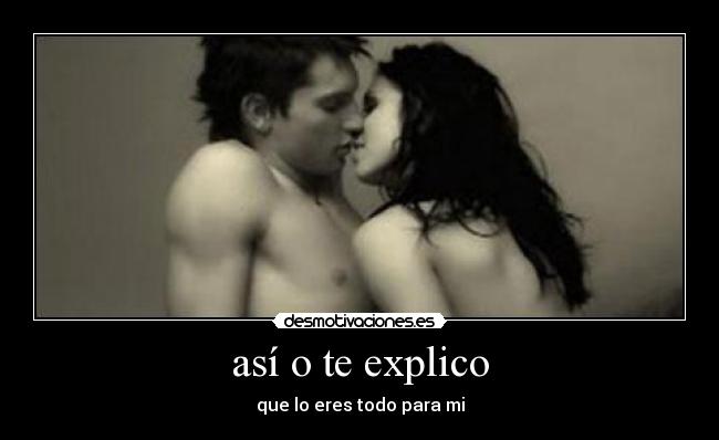así o te explico - que lo eres todo para mi