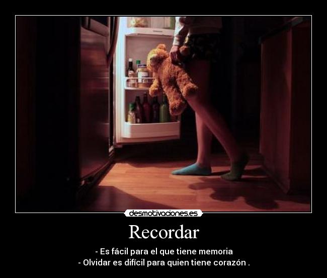 Recordar - - Es fácil para el que tiene memoria
- Olvidar es difícil para quien tiene corazón .