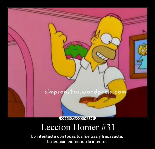 Leccion Homer #31 - Lo intentaste con todas tus fuerzas y fracasaste,
La lección es: ‘nunca lo intentes’