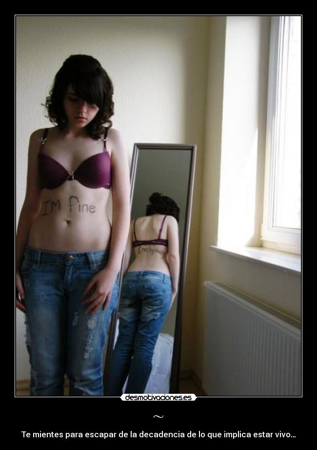 ~ - Te mientes para escapar de la decadencia de lo que implica estar vivo…