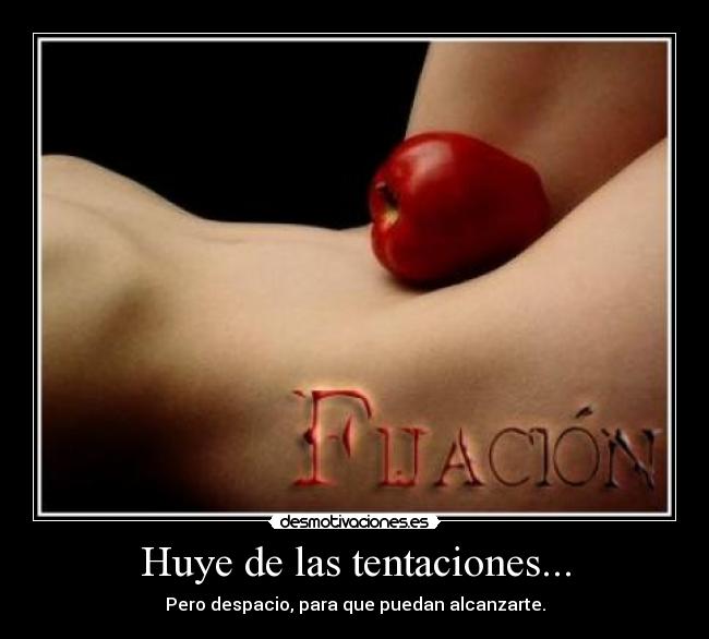 Huye de las tentaciones... - Pero despacio, para que puedan alcanzarte.