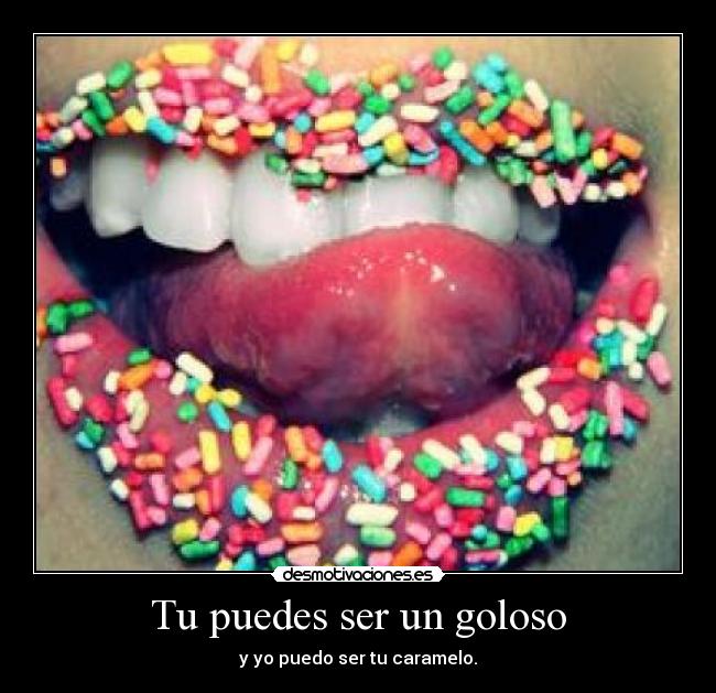 Tu puedes ser un goloso - y yo puedo ser tu caramelo.