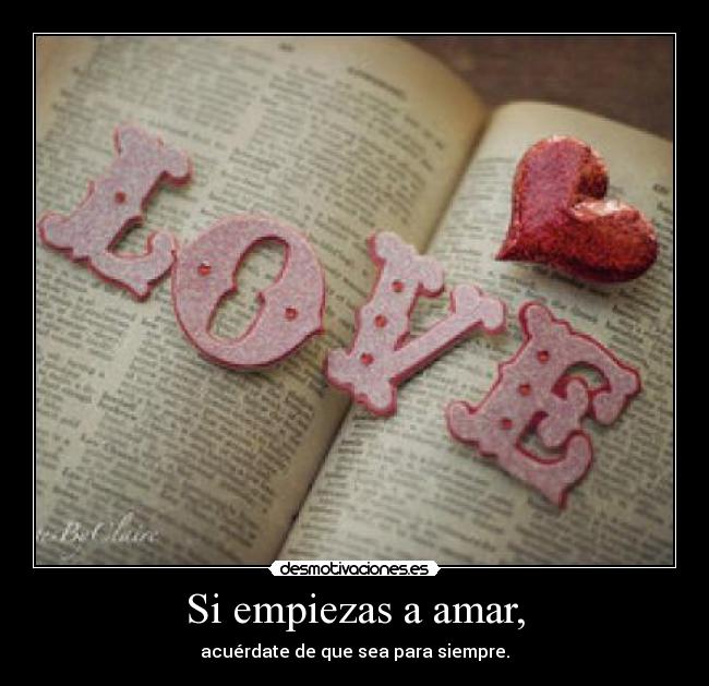Si empiezas a amar, - acuérdate de que sea para siempre.
