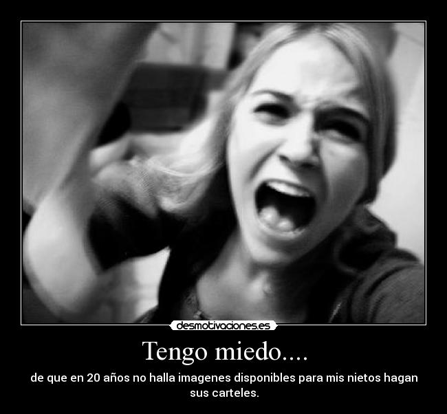Tengo miedo.... - de que en 20 años no halla imagenes disponibles para mis nietos hagan sus carteles.