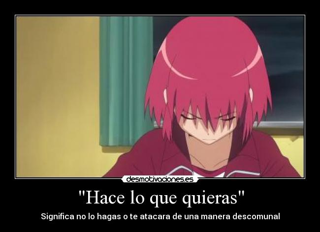 Hace lo que quieras - Significa no lo hagas o te atacara de una manera descomunal